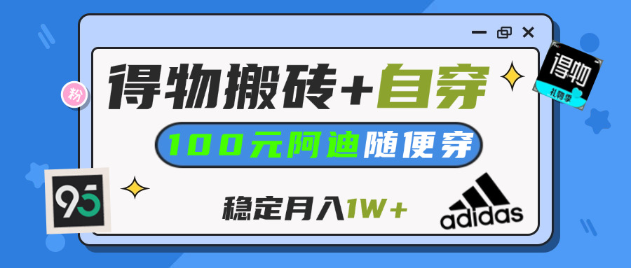 得物鞋服搬砖，轻松实现自穿阿迪百元 +，新手也能月入过万