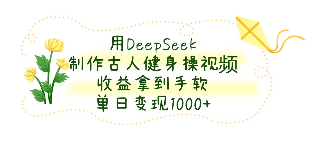 借助DeepSeek打造古人健身操视频，轻松收获丰厚收益，单日进账轻松破1000 ！