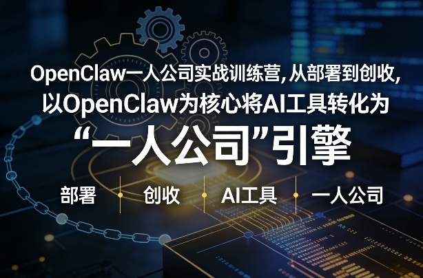 OpenClaw小龙虾+一人公司实战训练营，从部署到创收，将AI工具转化为“一人公司”引擎，低成本变现