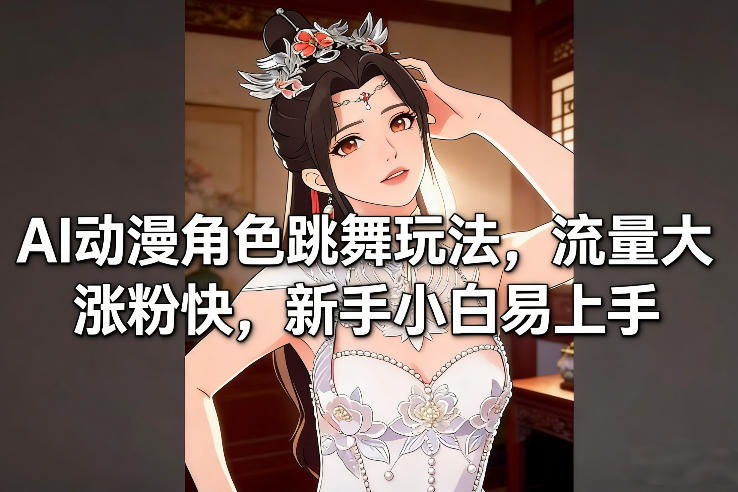 AI动漫角色跳舞玩法,流量大涨粉快,新手小白易上手