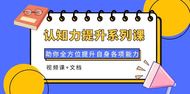 认知力强化系列课程：结合生动视频与干货文档，为你打造全方位能力提升通道