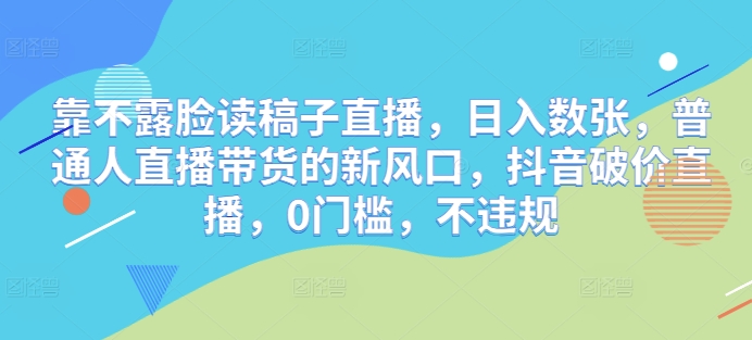 抖音破价直播新风口：不露脸读稿子也能日入数张